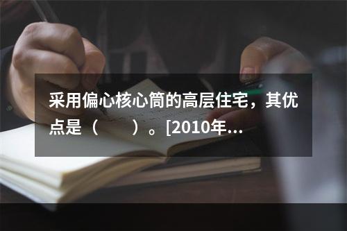 采用偏心核心筒的高层住宅，其优点是（　　）。[2010年真