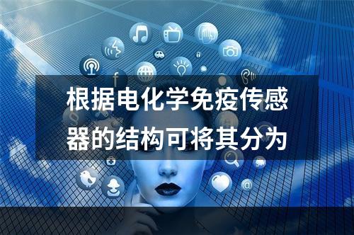 根据电化学免疫传感器的结构可将其分为