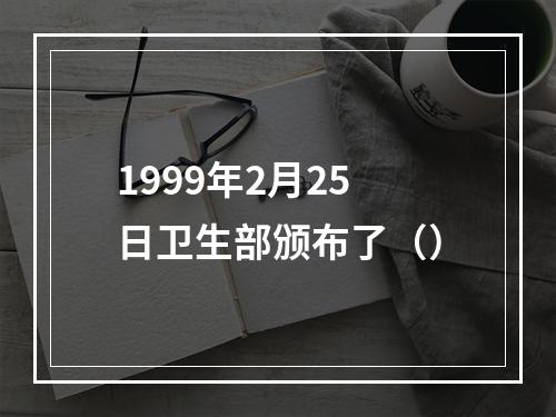 1999年2月25日卫生部颁布了（）