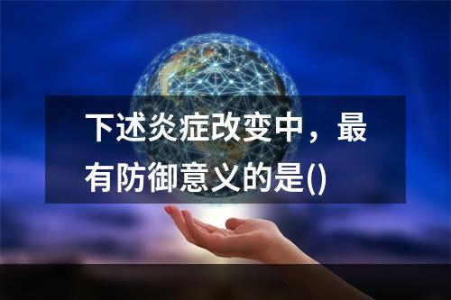 下述炎症改变中，最有防御意义的是()