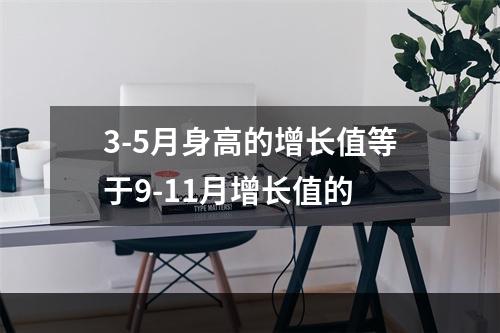 3-5月身高的增长值等于9-11月增长值的