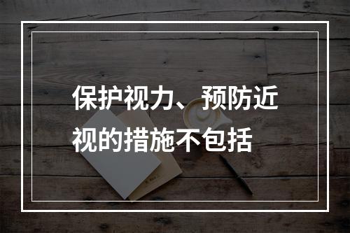 保护视力、预防近视的措施不包括