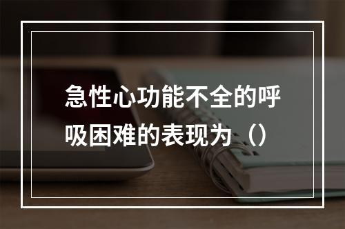 急性心功能不全的呼吸困难的表现为（）