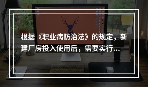 根据《职业病防治法》的规定，新建厂房投入使用后，需要实行特殊