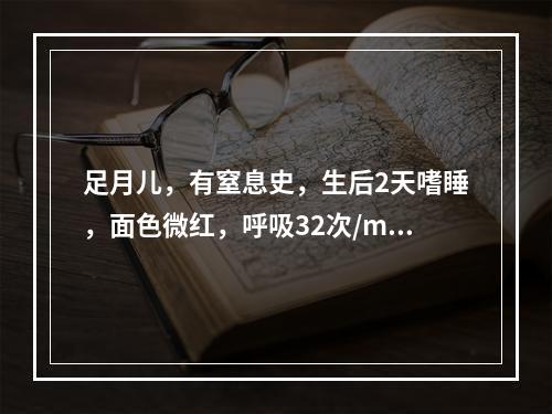 足月儿，有窒息史，生后2天嗜睡，面色微红，呼吸32次/min