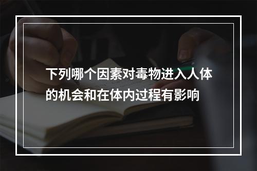 下列哪个因素对毒物进入人体的机会和在体内过程有影响