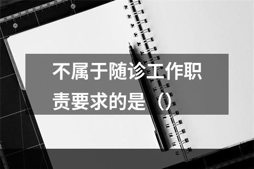 不属于随诊工作职责要求的是（）