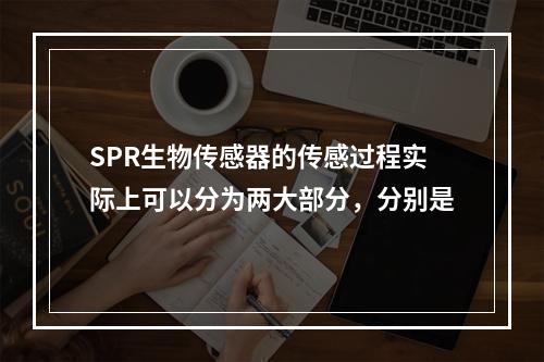 SPR生物传感器的传感过程实际上可以分为两大部分，分别是