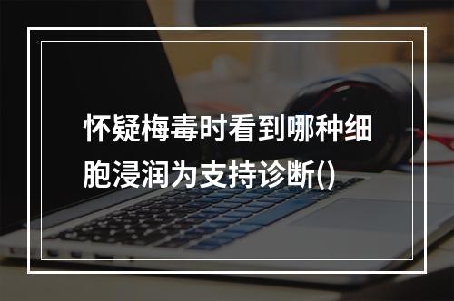 怀疑梅毒时看到哪种细胞浸润为支持诊断()