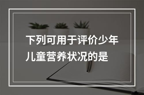 下列可用于评价少年儿童营养状况的是