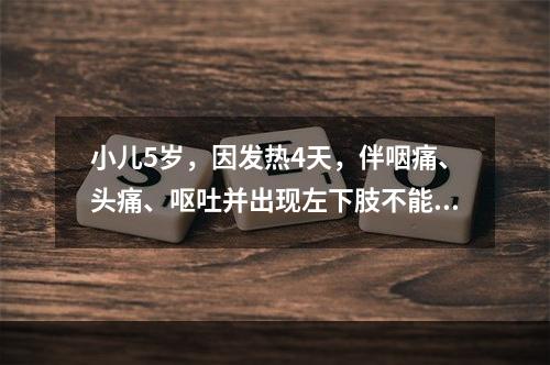 小儿5岁，因发热4天，伴咽痛、头痛、呕吐并出现左下肢不能站立