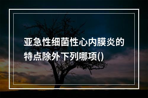 亚急性细菌性心内膜炎的特点除外下列哪项()