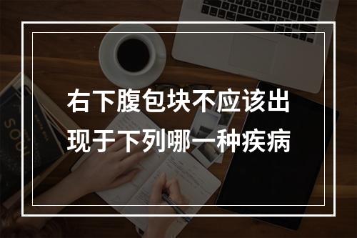 右下腹包块不应该出现于下列哪一种疾病