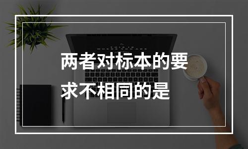 两者对标本的要求不相同的是