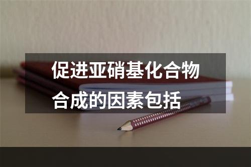 促进亚硝基化合物合成的因素包括