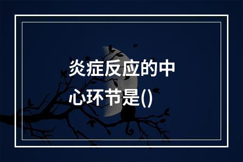 炎症反应的中心环节是()