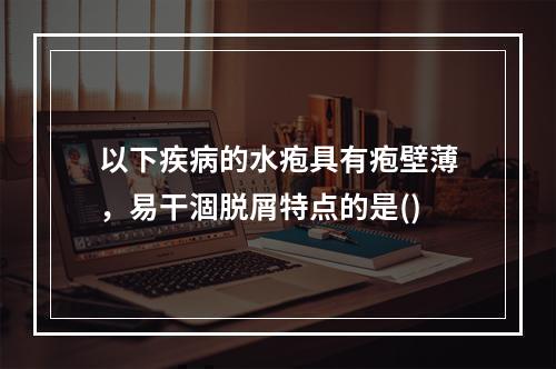 以下疾病的水疱具有疱壁薄，易干涸脱屑特点的是()