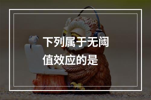 下列属于无阈值效应的是