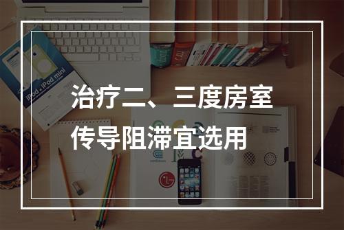 治疗二、三度房室传导阻滞宜选用