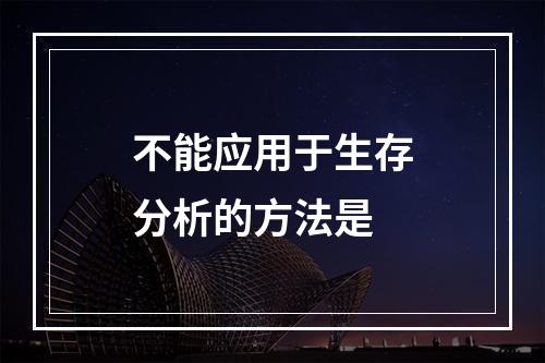 不能应用于生存分析的方法是