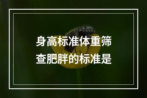 身高标准体重筛查肥胖的标准是