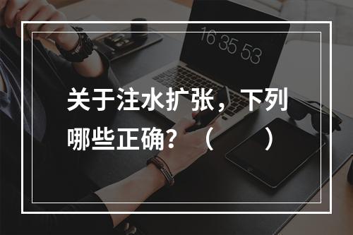 关于注水扩张，下列哪些正确？（　　）