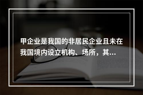 甲企业是我国的非居民企业且未在我国境内设立机构、场所，其从中