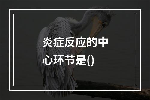 炎症反应的中心环节是()