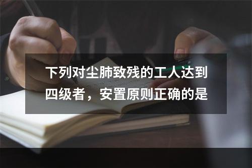 下列对尘肺致残的工人达到四级者，安置原则正确的是