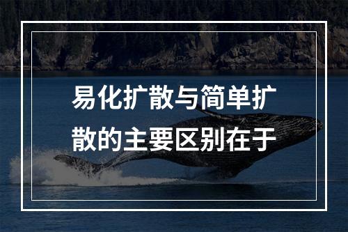 易化扩散与简单扩散的主要区别在于