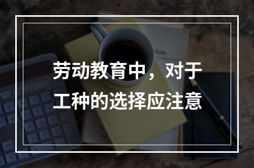 劳动教育中，对于工种的选择应注意