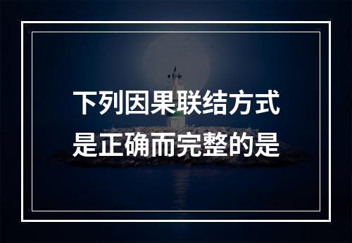 下列因果联结方式是正确而完整的是