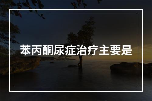 苯丙酮尿症治疗主要是