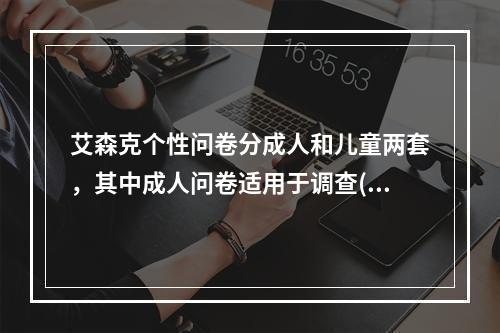 艾森克个性问卷分成人和儿童两套，其中成人问卷适用于调查()成