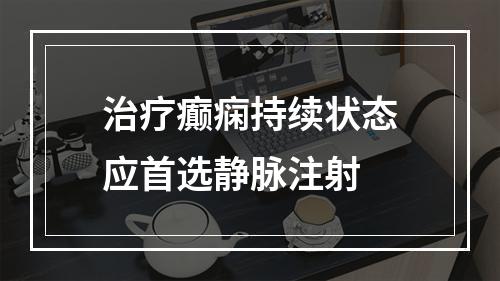 治疗癫痫持续状态应首选静脉注射