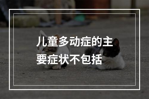 儿童多动症的主要症状不包括