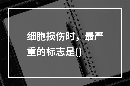 细胞损伤时，最严重的标志是()