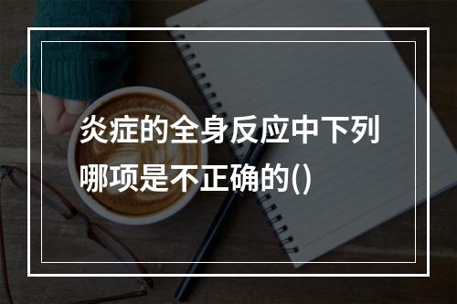 炎症的全身反应中下列哪项是不正确的()