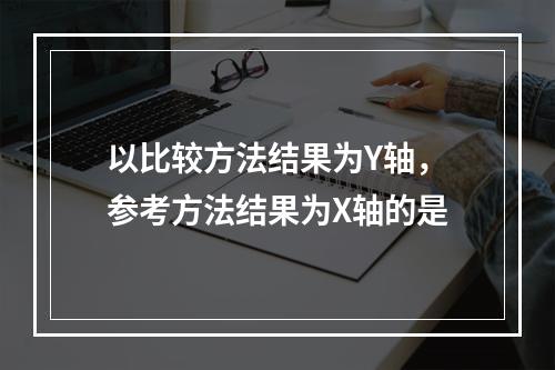 以比较方法结果为Y轴，参考方法结果为X轴的是