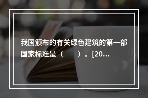 我国颁布的有关绿色建筑的第一部国家标准是（　　）。[201