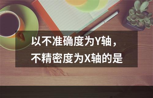 以不准确度为Y轴，不精密度为X轴的是