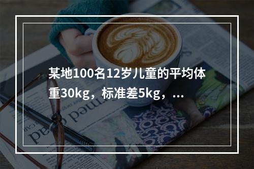 某地100名12岁儿童的平均体重30kg，标准差5kg，利用