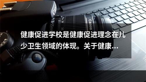 健康促进学校是健康促进理念在儿少卫生领域的体现。关于健康促进