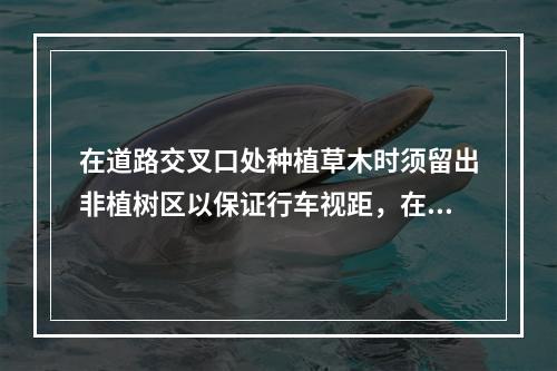 在道路交叉口处种植草木时须留出非植树区以保证行车视距，在该
