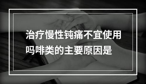 治疗慢性钝痛不宜使用吗啡类的主要原因是