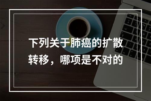 下列关于肺癌的扩散转移，哪项是不对的