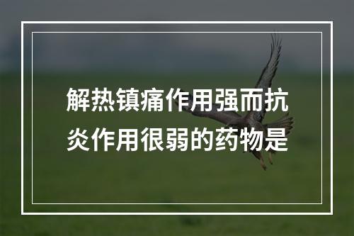 解热镇痛作用强而抗炎作用很弱的药物是