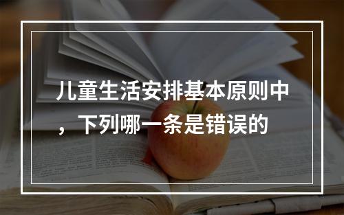 儿童生活安排基本原则中，下列哪一条是错误的