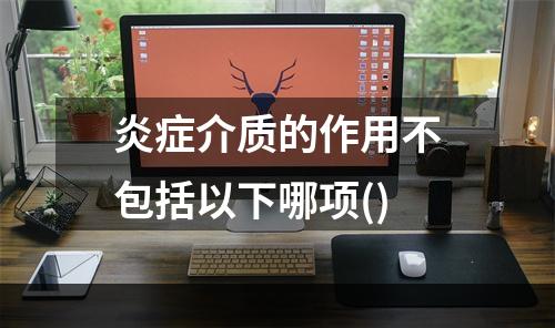 炎症介质的作用不包括以下哪项()