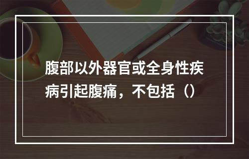 腹部以外器官或全身性疾病引起腹痛，不包括（）